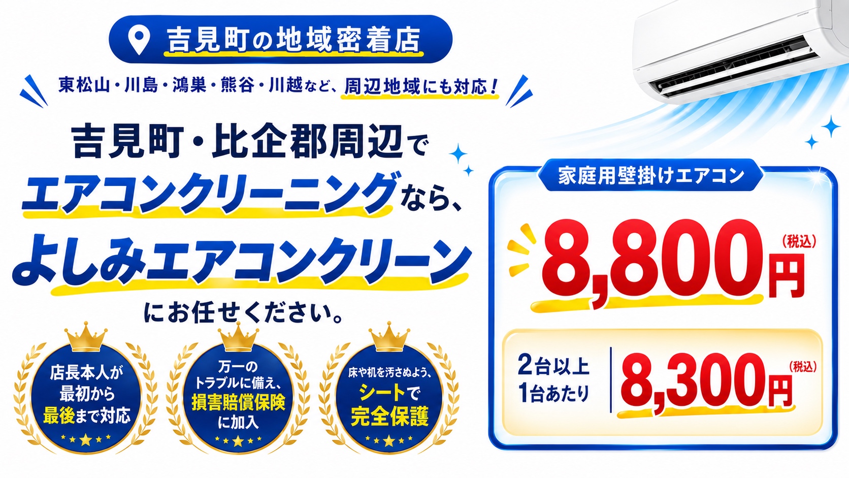 吉見町・比企郡周辺のエアコンクリーニングは、よしみエアコンクリーンへ。家庭用壁掛けエアコン1台8,800円、2台以上は1台あたり8,300円。店長本人が対応し、損害賠償保険加入、床や机をシートで保護します。